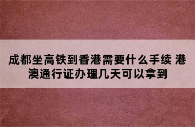 成都坐高铁到香港需要什么手续 港澳通行证办理几天可以拿到